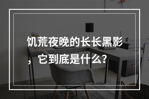 饥荒夜晚的长长黑影，它到底是什么？