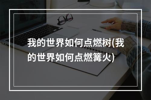 我的世界如何点燃树(我的世界如何点燃篝火)