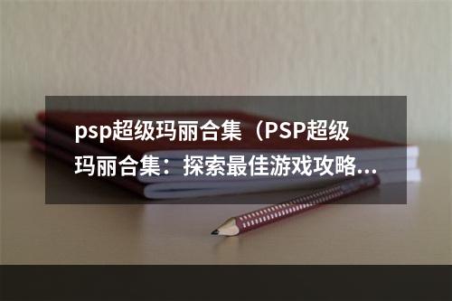 psp超级玛丽合集（PSP超级玛丽合集：探索最佳游戏攻略）