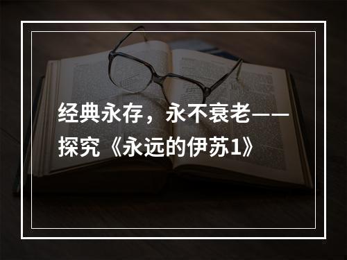 经典永存，永不衰老——探究《永远的伊苏1》