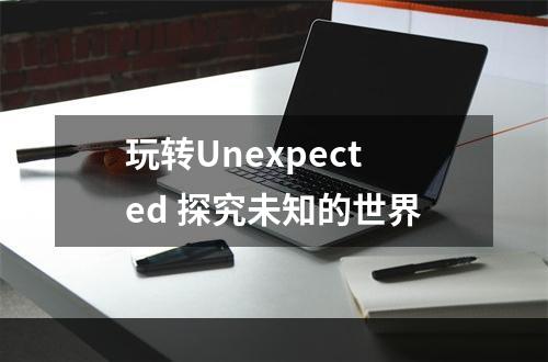 玩转Unexpected 探究未知的世界