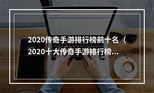 2020传奇手游排行榜前十名（2020十大传奇手游排行榜揭晓）