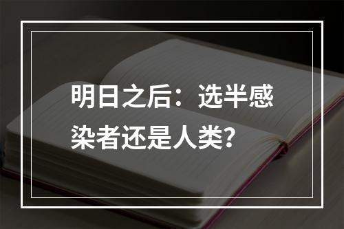 明日之后：选半感染者还是人类？