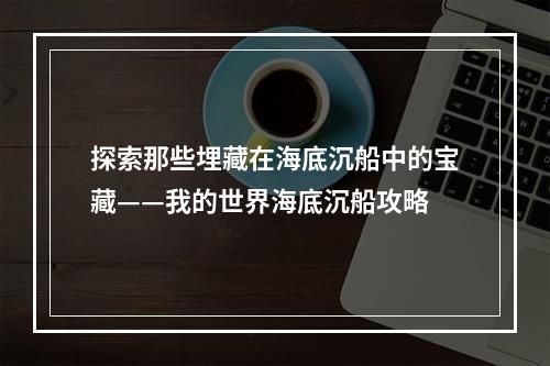 探索那些埋藏在海底沉船中的宝藏——我的世界海底沉船攻略