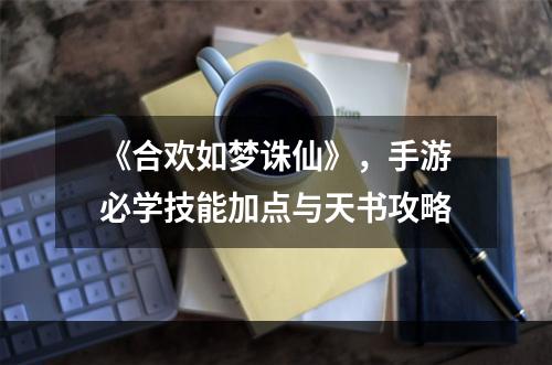 《合欢如梦诛仙》，手游必学技能加点与天书攻略