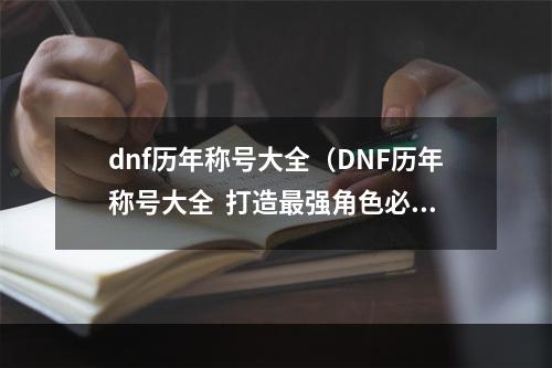 dnf历年称号大全（DNF历年称号大全  打造最强角色必备的称号攻略）