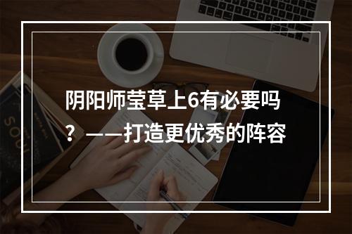 阴阳师莹草上6有必要吗？——打造更优秀的阵容