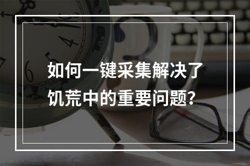 如何一键采集解决了饥荒中的重要问题？