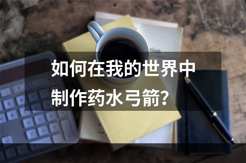 如何在我的世界中制作药水弓箭？