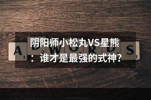 阴阳师小松丸VS星熊：谁才是最强的式神？