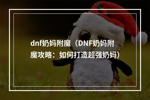 dnf奶妈附魔（DNF奶妈附魔攻略：如何打造超强奶妈）