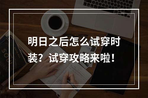 明日之后怎么试穿时装？试穿攻略来啦！