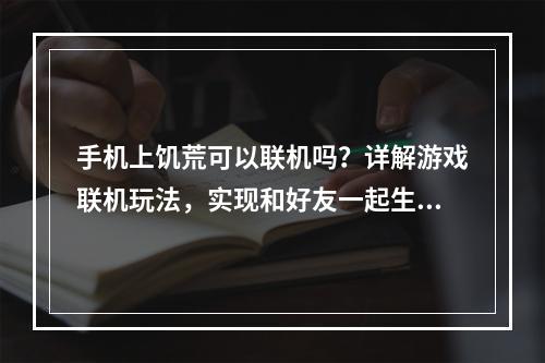 手机上饥荒可以联机吗？详解游戏联机玩法，实现和好友一起生存！