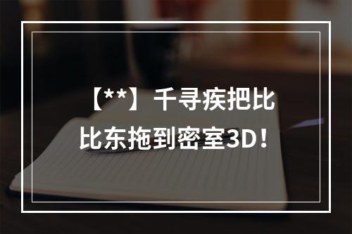 【**】千寻疾把比比东拖到密室3D！