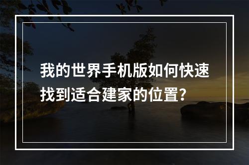 我的世界手机版如何快速找到适合建家的位置？