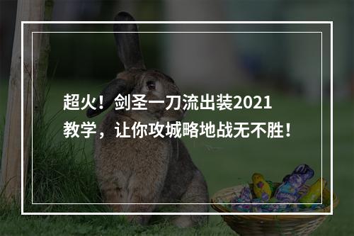 超火！剑圣一刀流出装2021教学，让你攻城略地战无不胜！