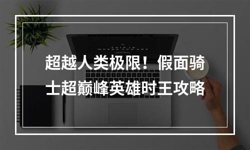 超越人类极限！假面骑士超巅峰英雄时王攻略