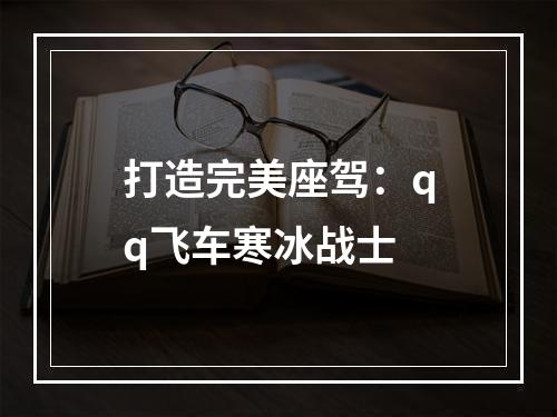 打造完美座驾：qq飞车寒冰战士