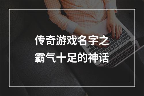 传奇游戏名字之霸气十足的神话