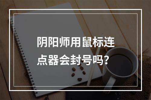 阴阳师用鼠标连点器会封号吗？