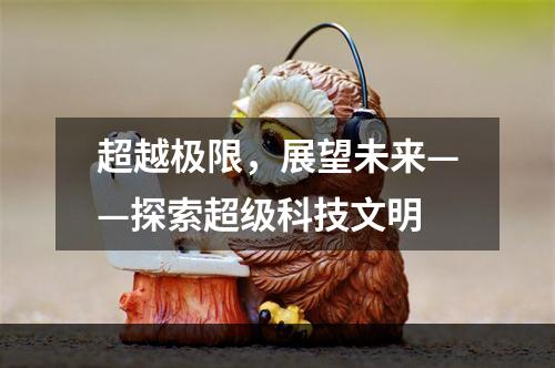 超越极限，展望未来——探索超级科技文明