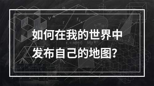 如何在我的世界中发布自己的地图？