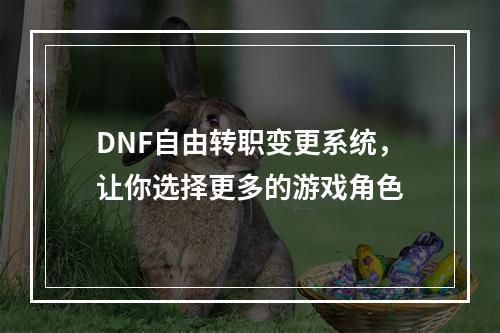 DNF自由转职变更系统，让你选择更多的游戏角色