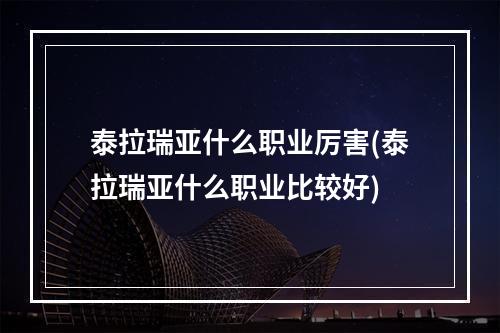 泰拉瑞亚什么职业厉害(泰拉瑞亚什么职业比较好)