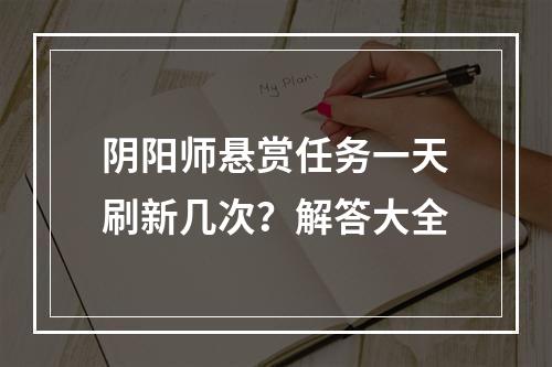 阴阳师悬赏任务一天刷新几次？解答大全