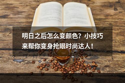 明日之后怎么变颜色？小技巧来帮你变身抢眼时尚达人！