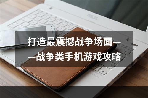 打造最震撼战争场面——战争类手机游戏攻略