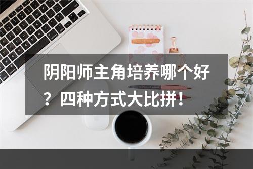 阴阳师主角培养哪个好？四种方式大比拼！