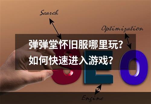 弹弹堂怀旧服哪里玩？如何快速进入游戏？