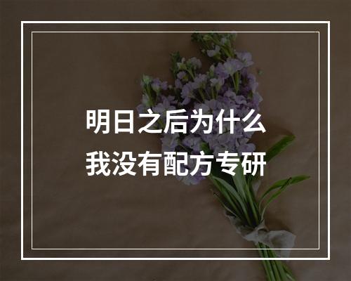 明日之后为什么我没有配方专研