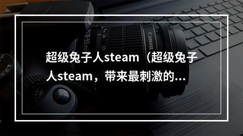 超级兔子人steam（超级兔子人steam，带来最刺激的玩法）