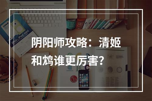 阴阳师攻略：清姬和鸩谁更厉害？