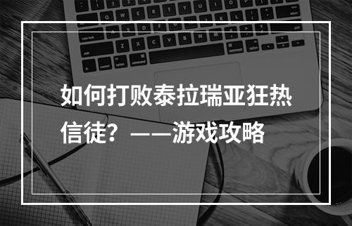 如何打败泰拉瑞亚狂热信徒？——游戏攻略