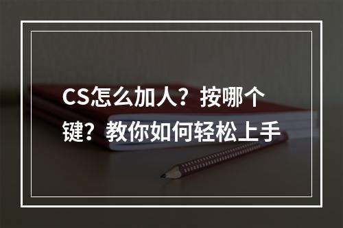 CS怎么加人？按哪个键？教你如何轻松上手