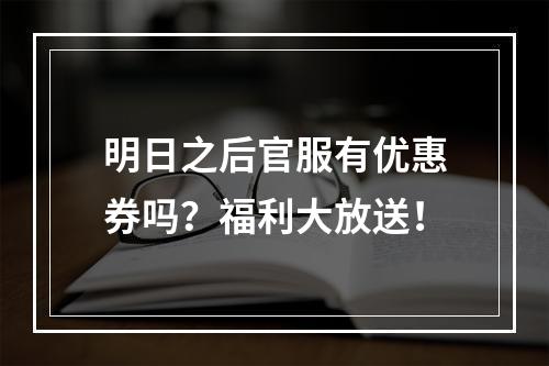 明日之后官服有优惠券吗？福利大放送！