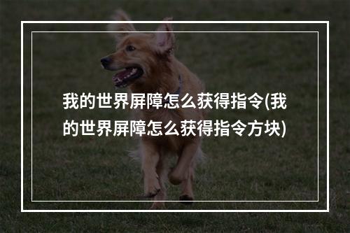 我的世界屏障怎么获得指令(我的世界屏障怎么获得指令方块)