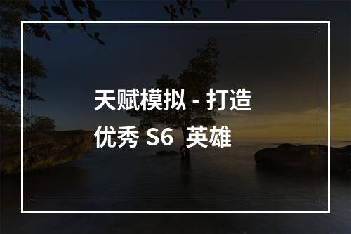 天赋模拟 - 打造 优秀 S6  英雄