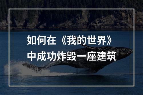 如何在《我的世界》中成功炸毁一座建筑