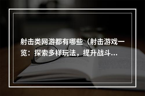 射击类网游都有哪些（射击游戏一览：探索多样玩法，提升战斗技能）