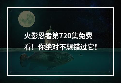 火影忍者第720集免费看！你绝对不想错过它！