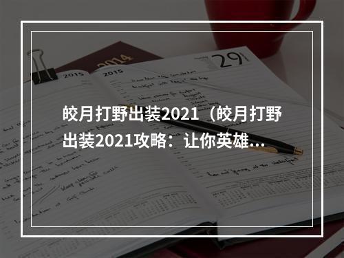 皎月打野出装2021（皎月打野出装2021攻略：让你英雄联盟生涯欧皇梦想成真！）