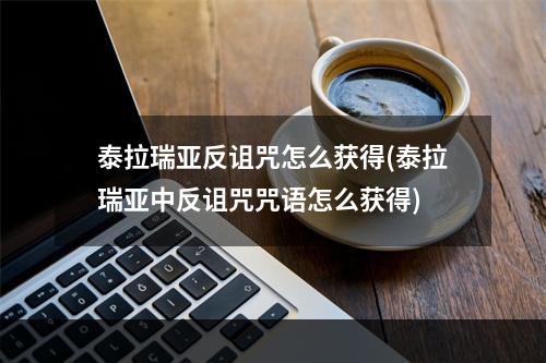 泰拉瑞亚反诅咒怎么获得(泰拉瑞亚中反诅咒咒语怎么获得)