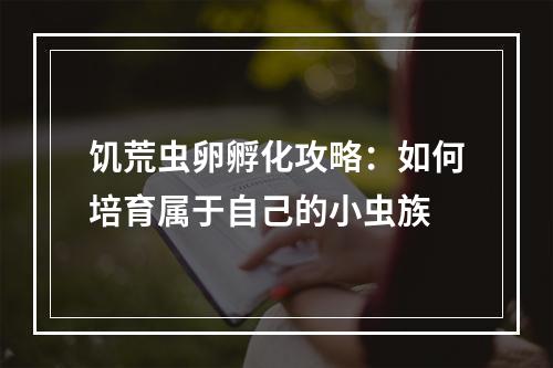 饥荒虫卵孵化攻略：如何培育属于自己的小虫族