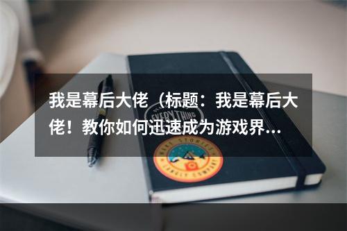 我是幕后大佬（标题：我是幕后大佬！教你如何迅速成为游戏界的高手！）