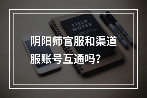 阴阳师官服和渠道服账号互通吗？