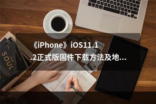 《iPhone》iOS11.1.2正式版固件下载方法及地址介绍--安卓攻略网